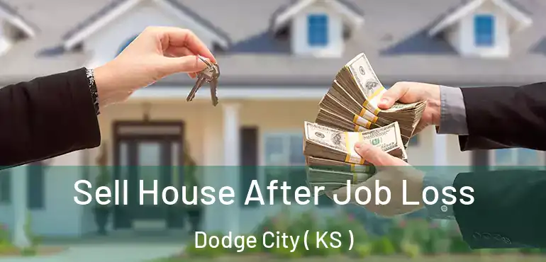 Sell House After Job Loss Dodge City ( KS )