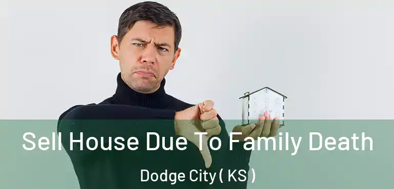 Sell House Due To Family Death Dodge City ( KS )