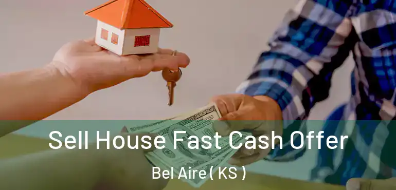 Sell House Fast Cash Offer Bel Aire ( KS )