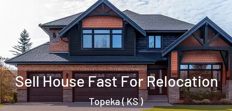  Sell House Fast For Relocation Topeka ( KS )