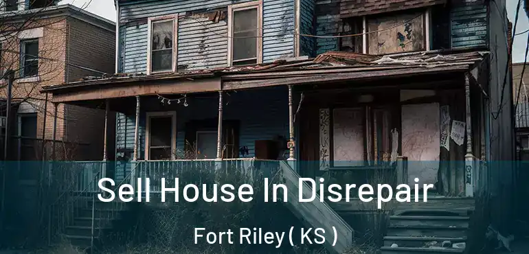 Sell House In Disrepair Fort Riley ( KS )