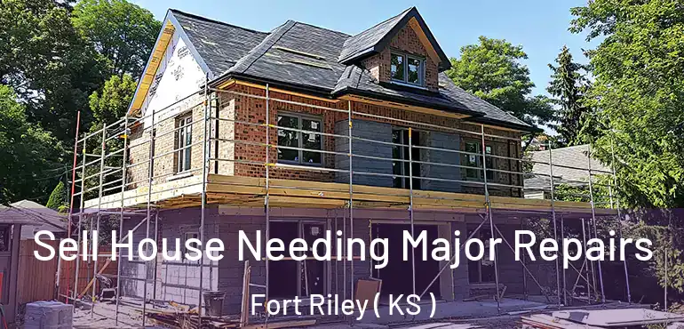 Sell House Needing Major Repairs Fort Riley ( KS )