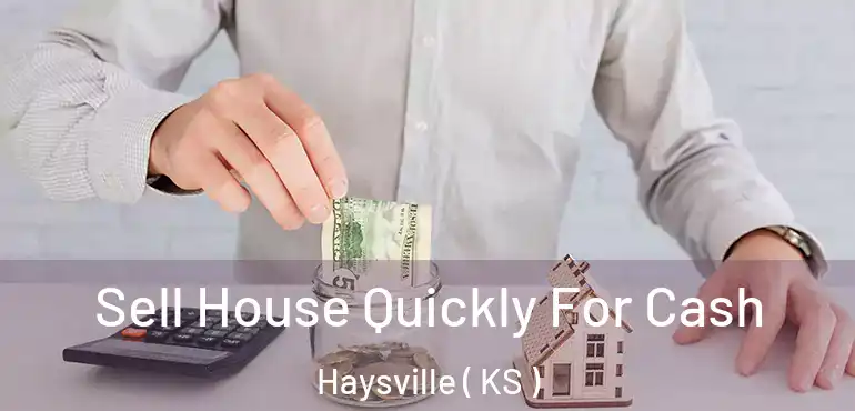  Sell House Quickly For Cash Haysville ( KS )