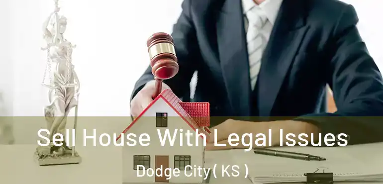 Sell House With Legal Issues Dodge City ( KS )