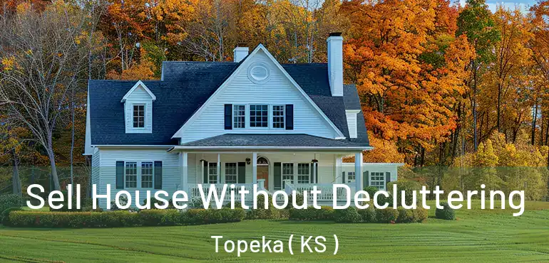  Sell House Without Decluttering Topeka ( KS )